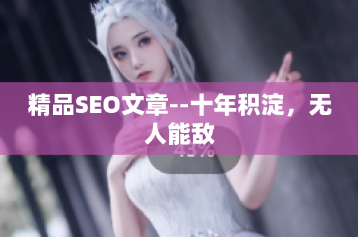 精品SEO文章--十年积淀，无人能敌