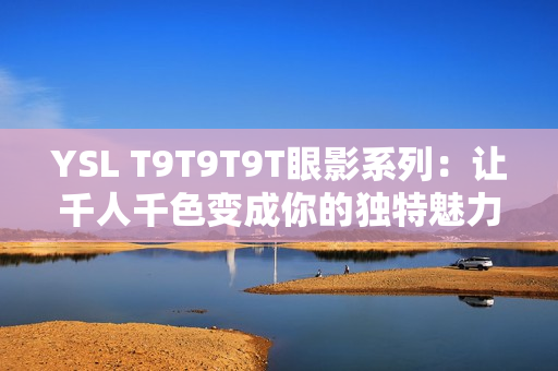 YSL T9T9T9T眼影系列：让千人千色变成你的独特魅力