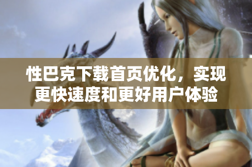 性巴克下载首页优化，实现更快速度和更好用户体验