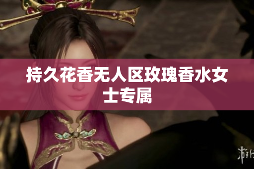 持久花香无人区玫瑰香水女士专属