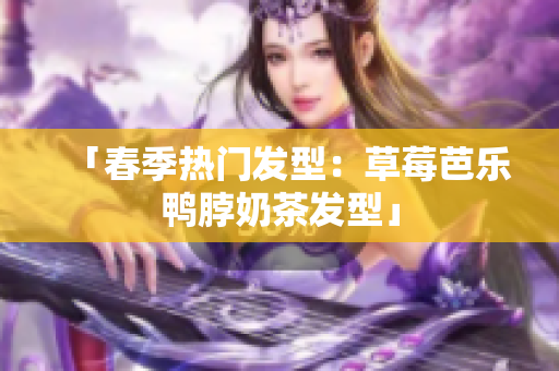 「春季热门发型：草莓芭乐鸭脖奶茶发型」