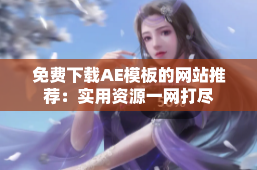 免费下载AE模板的网站推荐：实用资源一网打尽