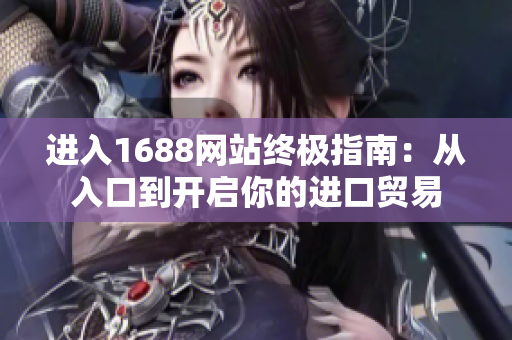 进入1688网站终极指南：从入口到开启你的进口贸易