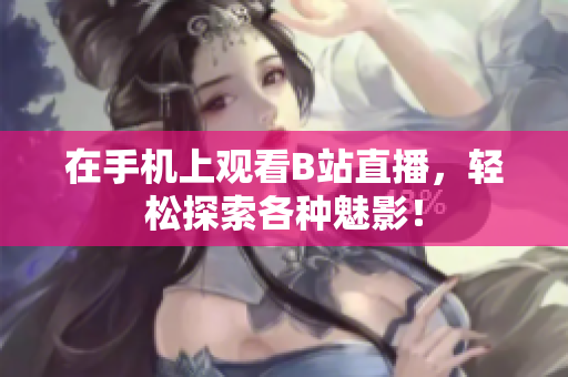 在手机上观看B站直播，轻松探索各种魅影！