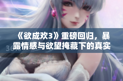 《欲成欢3》重磅回归，暴露情感与欲望掩藏下的真实人性