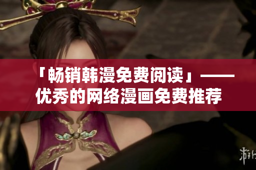「畅销韩漫免费阅读」——优秀的网络漫画免费推荐