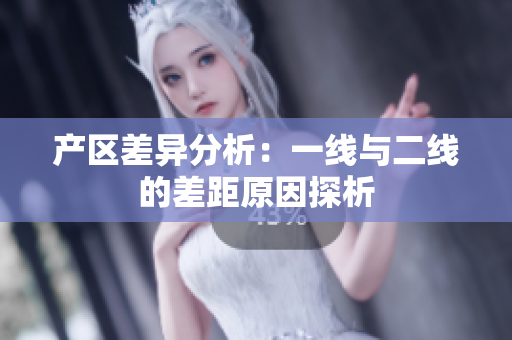 产区差异分析：一线与二线的差距原因探析