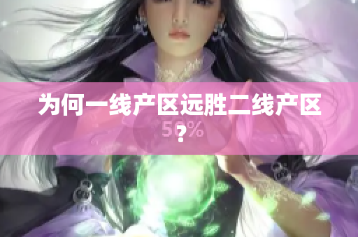 为何一线产区远胜二线产区？
