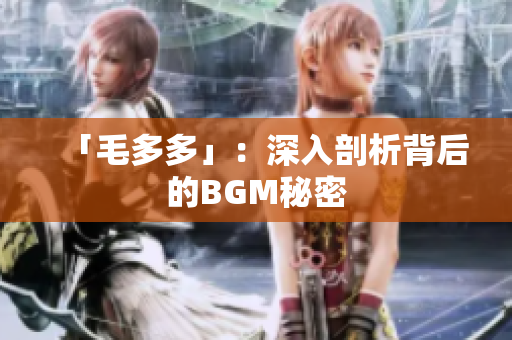 「毛多多」：深入剖析背后的BGM秘密