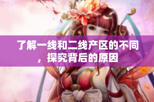了解一线和二线产区的不同，探究背后的原因