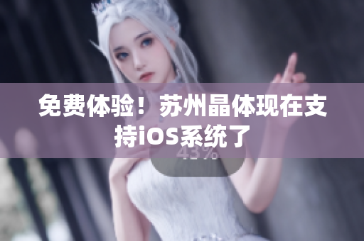免费体验！苏州晶体现在支持iOS系统了