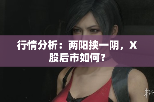 行情分析：两阳挟一阴，X股后市如何？