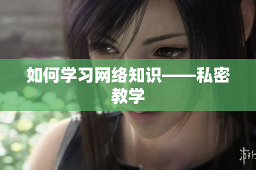如何学习网络知识——私密教学