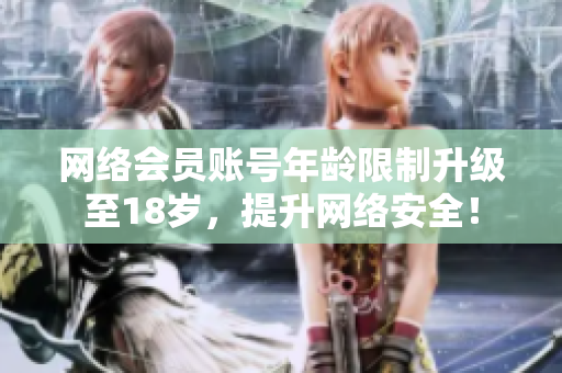 网络会员账号年龄限制升级至18岁，提升网络安全！