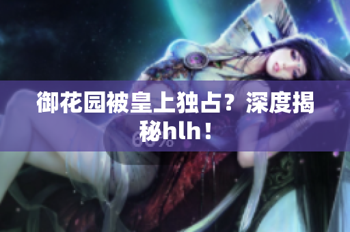御花园被皇上独占？深度揭秘hlh！