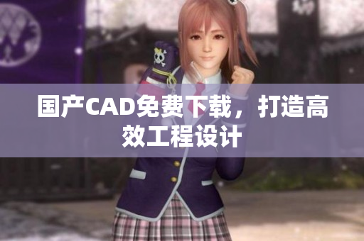国产CAD免费下载，打造高效工程设计