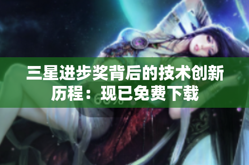 三星进步奖背后的技术创新历程：现已免费下载