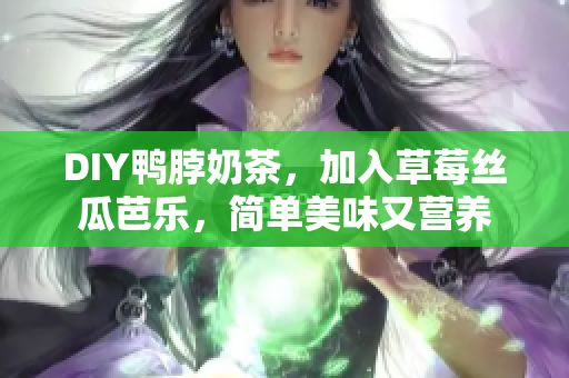 DIY鸭脖奶茶，加入草莓丝瓜芭乐，简单美味又营养