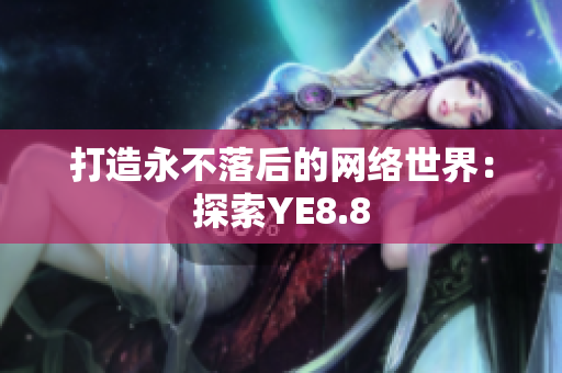 打造永不落后的网络世界：探索YE8.8