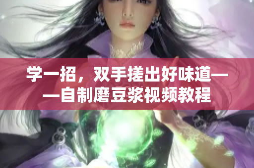 学一招，双手搓出好味道——自制磨豆浆视频教程