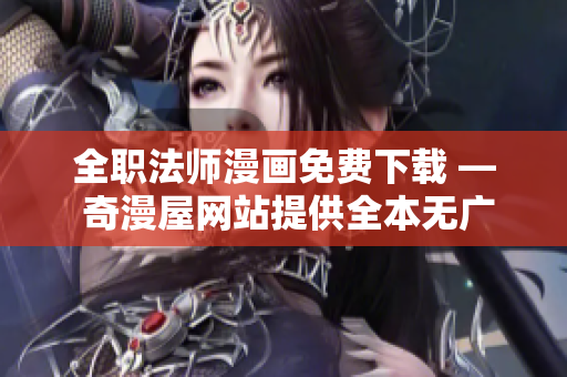 全职法师漫画免费下载 — 奇漫屋网站提供全本无广告阅读