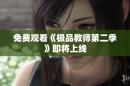 免费观看《极品教师第二季》即将上线
