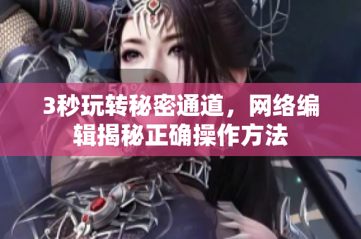 3秒玩转秘密通道，网络编辑揭秘正确操作方法