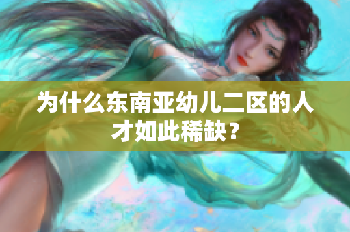 为什么东南亚幼儿二区的人才如此稀缺？