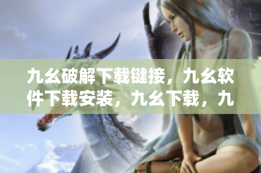 九幺破解下载键接，九幺软件下载安装，九幺下载，九幺免费版下载安装，九幺免费版网站nba----gTwrrapmVSzj