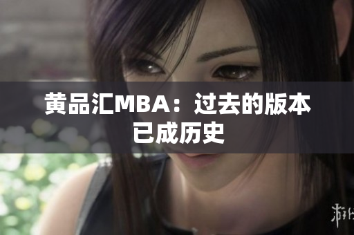黄品汇MBA：过去的版本已成历史