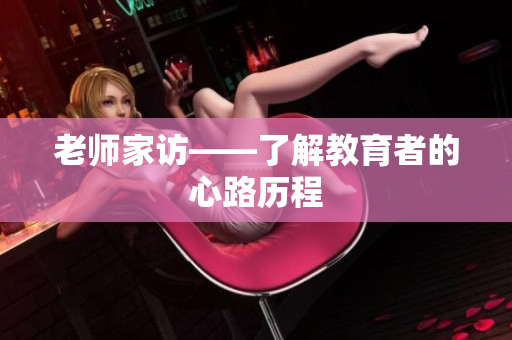 老师家访——了解教育者的心路历程