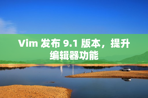 Vim 发布 9.1 版本，提升编辑器功能