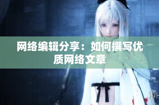 网络编辑分享：如何撰写优质网络文章