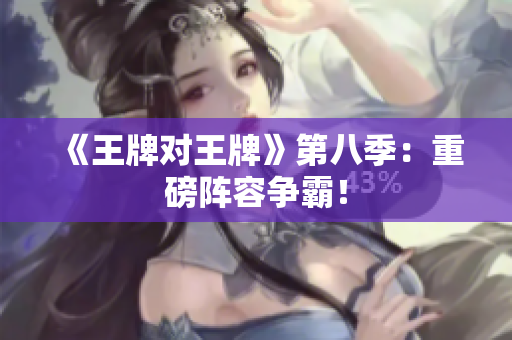《王牌对王牌》第八季：重磅阵容争霸！