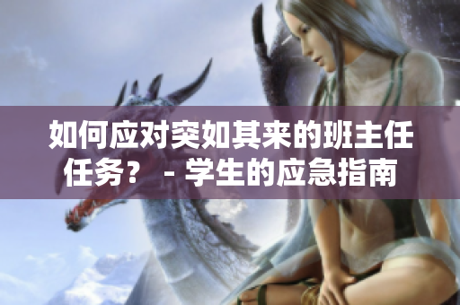 如何应对突如其来的班主任任务？ - 学生的应急指南