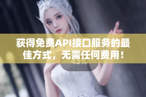 获得免费API接口服务的最佳方式，无需任何费用！
