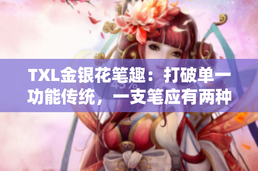 TXL金银花笔趣：打破单一功能传统，一支笔应有两种用途