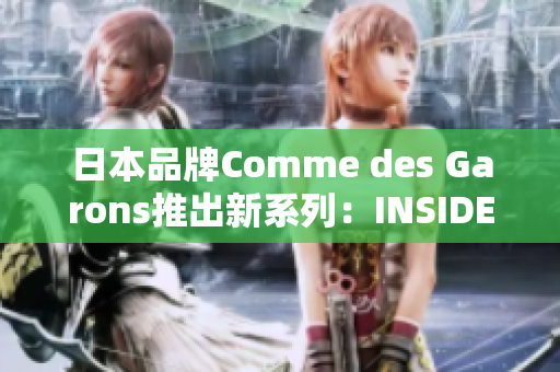 日本品牌Comme des Garons推出新系列：INSIDE OUT