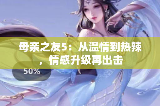 母亲之友5：从温情到热辣，情感升级再出击