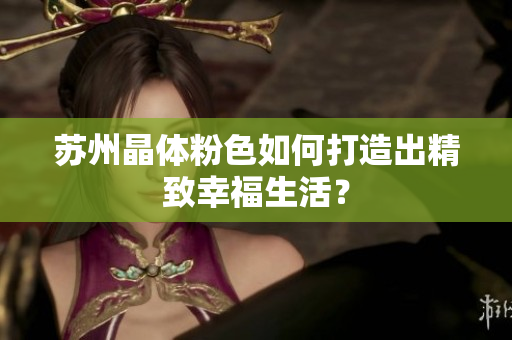 苏州晶体粉色如何打造出精致幸福生活？