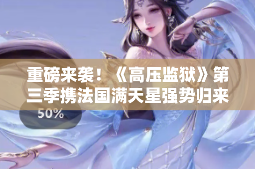 重磅来袭！《高压监狱》第三季携法国满天星强势归来！