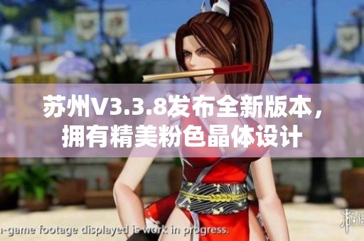 苏州V3.3.8发布全新版本，拥有精美粉色晶体设计