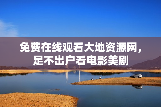 免费在线观看大地资源网，足不出户看电影美剧