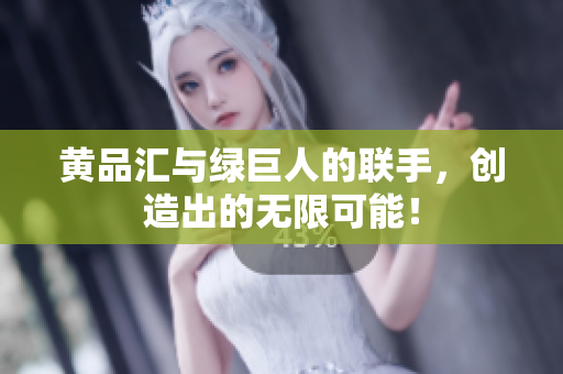 黄品汇与绿巨人的联手，创造出的无限可能！