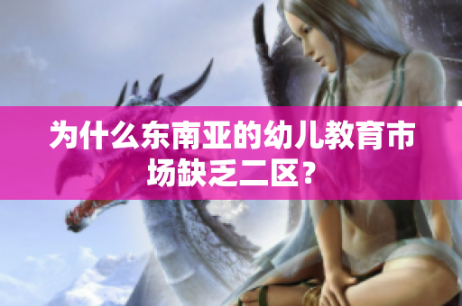 为什么东南亚的幼儿教育市场缺乏二区？