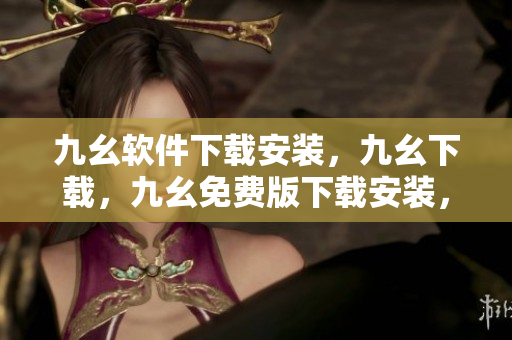 九幺软件下载安装，九幺下载，九幺免费版下载安装，九幺免费版网站nba，九幺 软件----SkGnwvbLUcvF