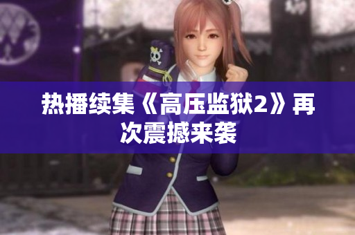 热播续集《高压监狱2》再次震撼来袭