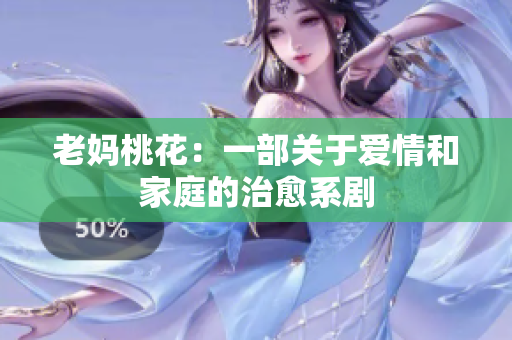 老妈桃花：一部关于爱情和家庭的治愈系剧