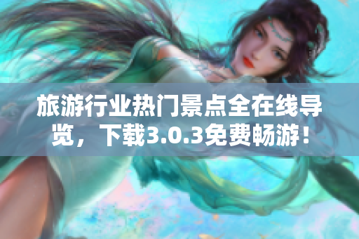 旅游行业热门景点全在线导览，下载3.0.3免费畅游！