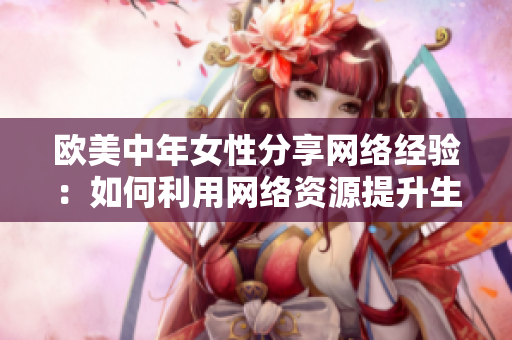 欧美中年女性分享网络经验：如何利用网络资源提升生活品质